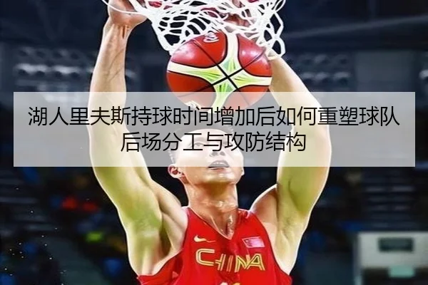 湖人里夫斯持球时间增加后如何重塑球队后场分工与攻防结构
