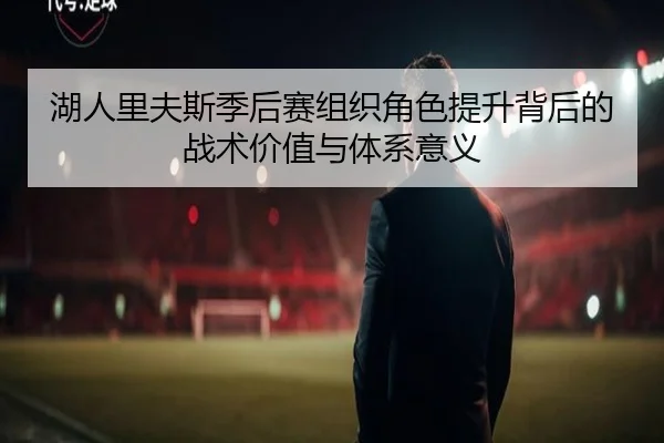 湖人里夫斯季后赛组织角色提升背后的战术价值与体系意义