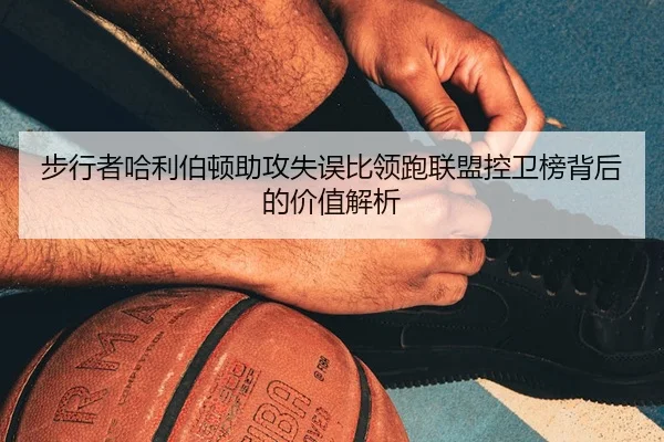 步行者哈利伯顿助攻失误比领跑联盟控卫榜背后的价值解析（kaiyun）