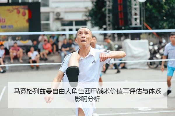马竞格列兹曼自由人角色西甲战术价值再评估与体系影响分析