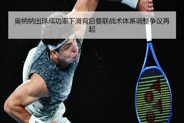 奥纳纳出球成功率下滑背后曼联战术体系调整争议再起