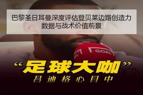 巴黎圣日耳曼深度评估登贝莱边路创造力数据与战术价值前景（kaiyun）