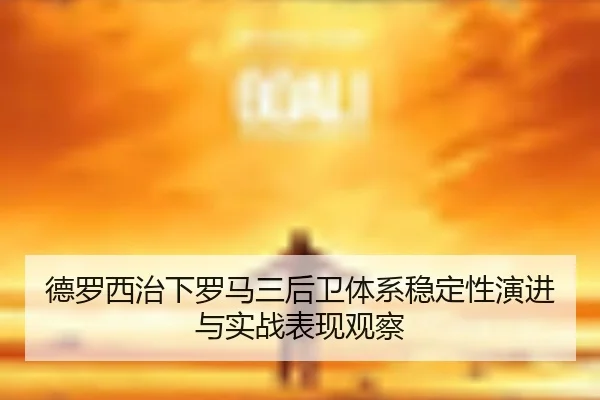 德罗西治下罗马三后卫体系稳定性演进与实战表现观察