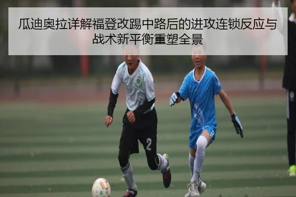 瓜迪奥拉详解福登改踢中路后的进攻连锁反应与战术新平衡重塑全景 | kaiyun