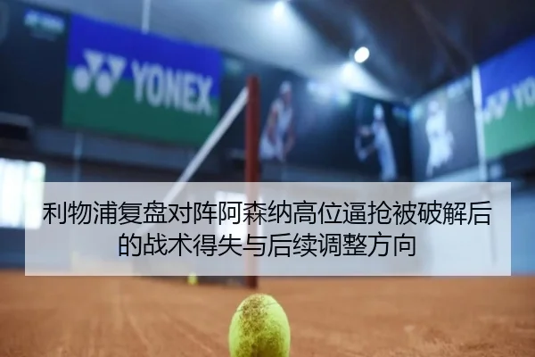 利物浦复盘对阵阿森纳高位逼抢被破解后的战术得失与后续调整方向（kaiyun）