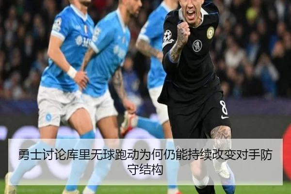 勇士讨论库里无球跑动为何仍能持续改变对手防守结构（kaiyun）