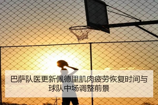 巴萨队医更新佩德里肌肉疲劳恢复时间与球队中场调整前景 | kaiyun