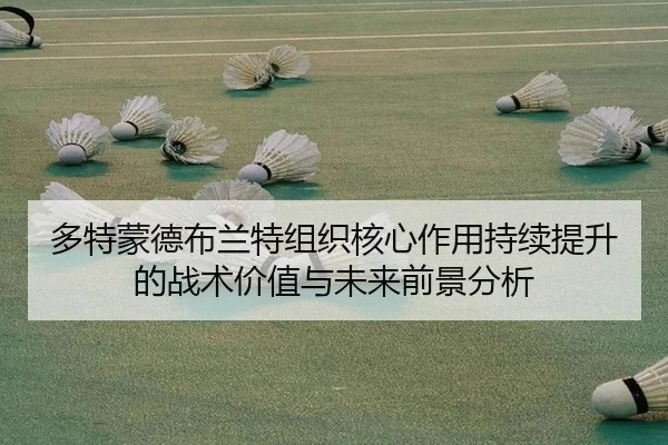 多特蒙德布兰特组织核心作用持续提升的战术价值与未来前景分析（kaiyun）