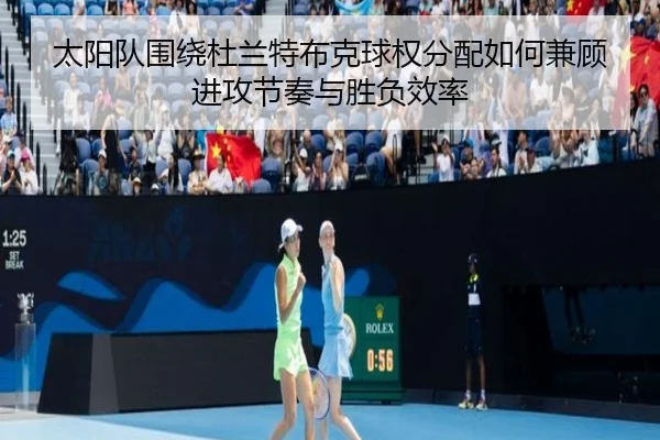 太阳队围绕杜兰特布克球权分配如何兼顾进攻节奏与胜负效率（kaiyun）