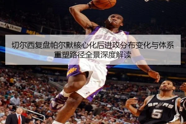 切尔西复盘帕尔默核心化后进攻分布变化与体系重塑路径全景深度解读 - kaiyun