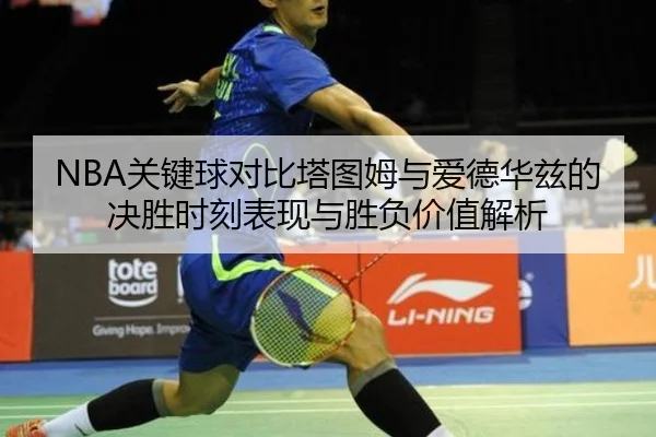 NBA关键球对比塔图姆与爱德华兹的决胜时刻表现与胜负价值解析 - kaiyun