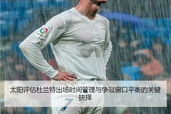 太阳评估杜兰特出场时间管理与争冠窗口平衡的关键抉择