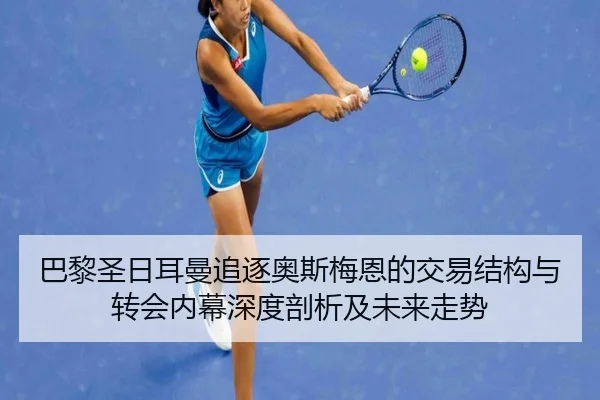 巴黎圣日耳曼追逐奥斯梅恩的交易结构与转会内幕深度剖析及未来走势（kaiyun）