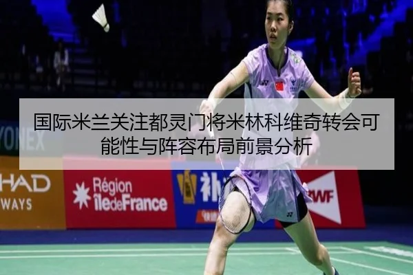 国际米兰关注都灵门将米林科维奇转会可能性与阵容布局前景分析