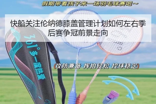 快船关注伦纳德膝盖管理计划如何左右季后赛争冠前景走向（kaiyun）