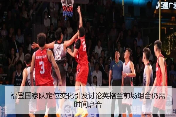 福登国家队定位变化引发讨论英格兰前场组合仍需时间磨合（kaiyun）