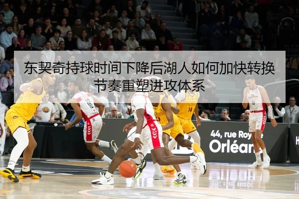 东契奇持球时间下降后湖人如何加快转换节奏重塑进攻体系 | kaiyun