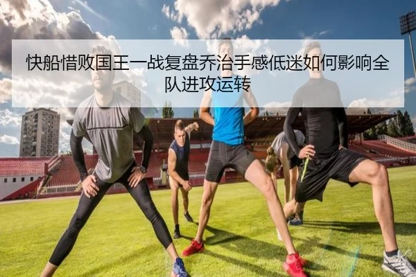 快船惜败国王一战复盘乔治手感低迷如何影响全队进攻运转 | kaiyun
