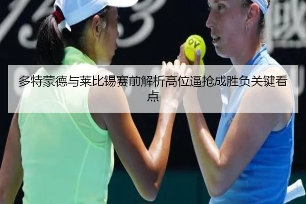 多特蒙德与莱比锡赛前解析高位逼抢成胜负关键看点 - kaiyun